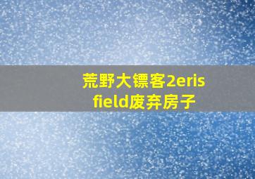 荒野大镖客2eris field废弃房子